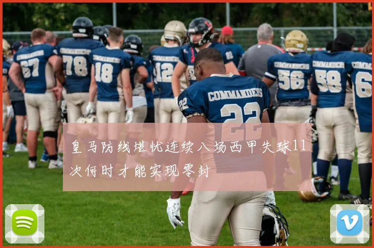 皇马防线堪忧连续八场西甲失球11次何时才能实现零封