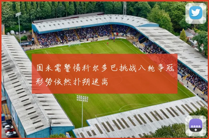 国米需警惕科尔多巴挑战八轮争冠形势依然扑朔迷离