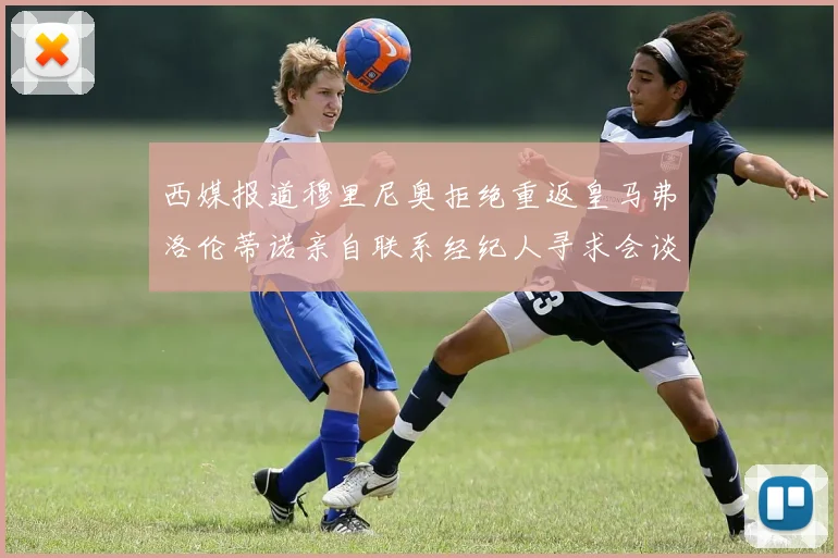 西媒报道穆里尼奥拒绝重返皇马弗洛伦蒂诺亲自联系经纪人寻求会谈