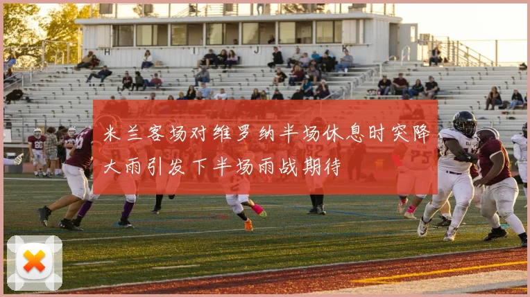 米兰客场对维罗纳半场休息时突降大雨引发下半场雨战期待