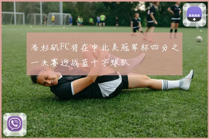 洛杉矶FC将在中北美冠军杯四分之一决赛迎战蓝十字球队