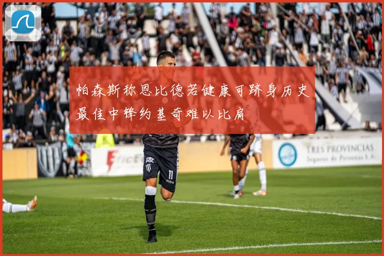 帕森斯称恩比德若健康可跻身历史最佳中锋约基奇难以比肩