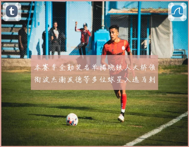 本赛季全勤奖名单揭晓铁人大桥领衔波杰谢泼德等多位球星入选马刺双人上榜