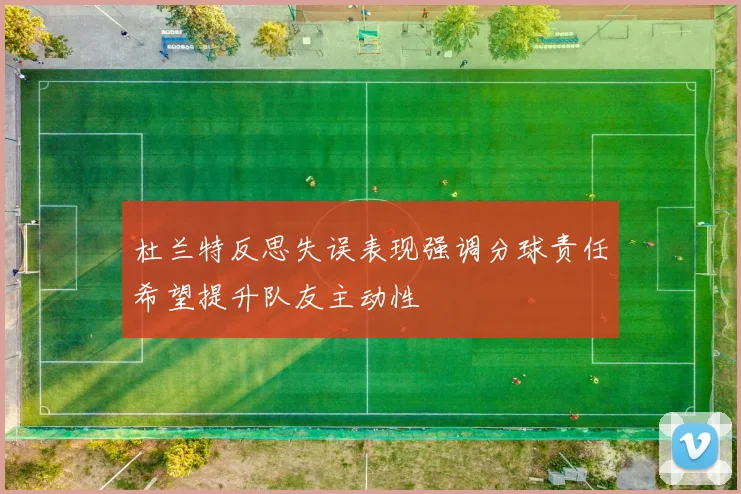 杜兰特反思失误表现强调分球责任希望提升队友主动性